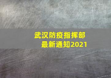 武汉防疫指挥部最新通知2021