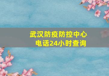 武汉防疫防控中心电话24小时查询