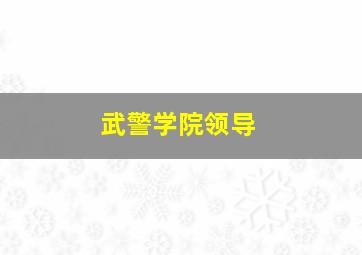 武警学院领导