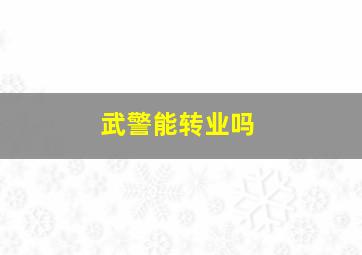 武警能转业吗