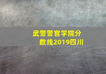 武警警官学院分数线2019四川