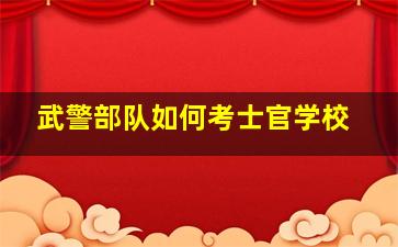 武警部队如何考士官学校