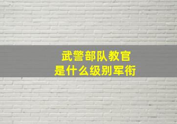 武警部队教官是什么级别军衔