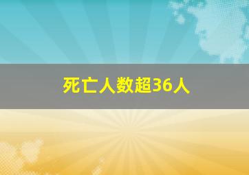 死亡人数超36人