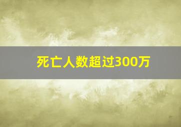 死亡人数超过300万