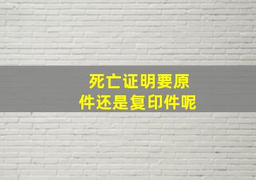 死亡证明要原件还是复印件呢