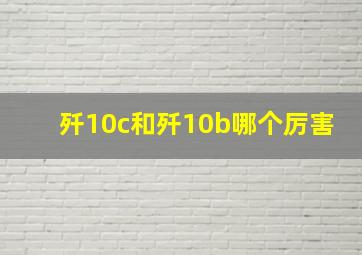 歼10c和歼10b哪个厉害