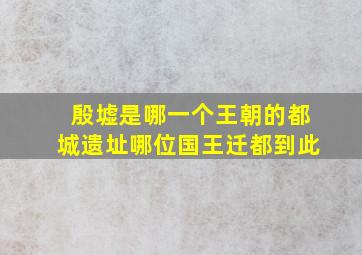 殷墟是哪一个王朝的都城遗址哪位国王迁都到此