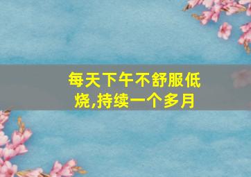 每天下午不舒服低烧,持续一个多月