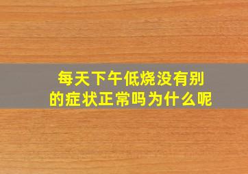 每天下午低烧没有别的症状正常吗为什么呢