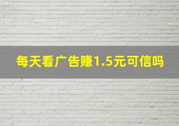 每天看广告赚1.5元可信吗