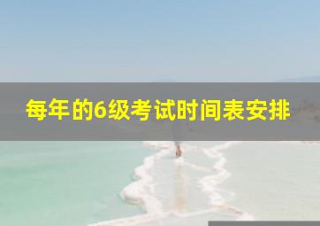 每年的6级考试时间表安排