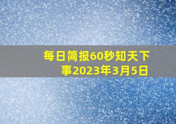 每日简报60秒知天下事2023年3月5日