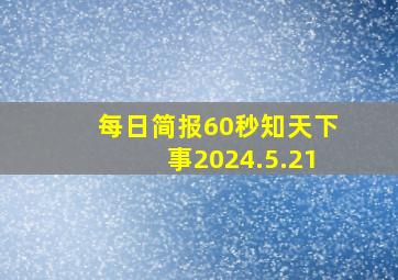 每日简报60秒知天下事2024.5.21