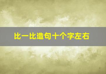 比一比造句十个字左右