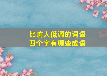 比喻人低调的词语四个字有哪些成语