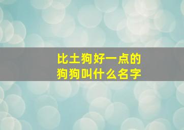 比土狗好一点的狗狗叫什么名字