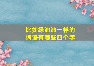 比如绿油油一样的词语有哪些四个字