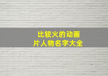 比较火的动画片人物名字大全