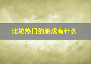 比较热门的游戏有什么