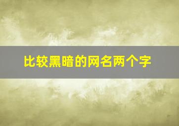 比较黑暗的网名两个字