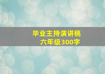 毕业主持演讲稿六年级300字