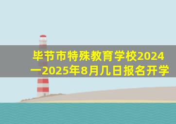 毕节市特殊教育学校2024一2025年8月几日报名开学