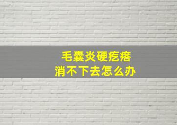 毛囊炎硬疙瘩消不下去怎么办