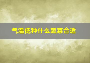 气温低种什么蔬菜合适