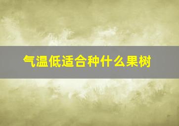 气温低适合种什么果树