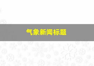 气象新闻标题