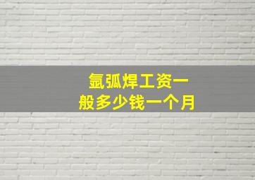 氩弧焊工资一般多少钱一个月