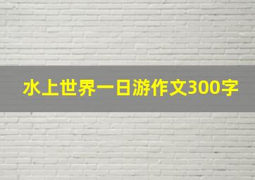 水上世界一日游作文300字