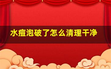 水痘泡破了怎么清理干净