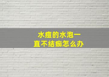 水痘的水泡一直不结痂怎么办