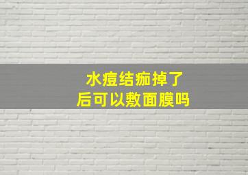 水痘结痂掉了后可以敷面膜吗