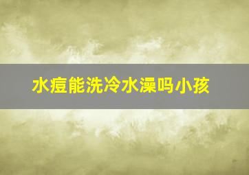 水痘能洗冷水澡吗小孩