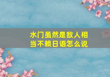 水门虽然是敌人相当不赖日语怎么说