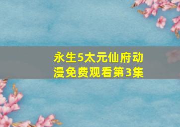 永生5太元仙府动漫免费观看第3集