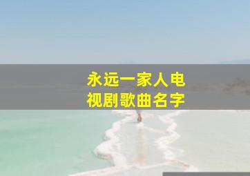 永远一家人电视剧歌曲名字