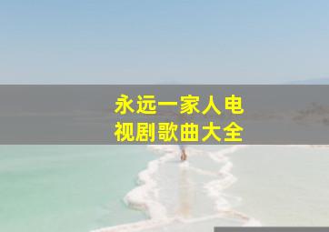 永远一家人电视剧歌曲大全