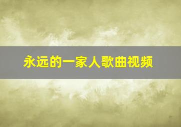 永远的一家人歌曲视频