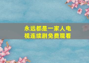 永远都是一家人电视连续剧免费观看