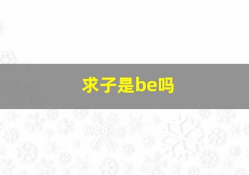 求子是be吗