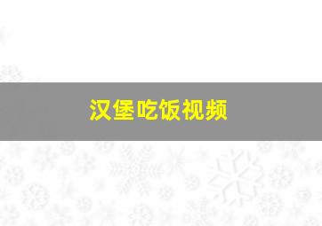 汉堡吃饭视频