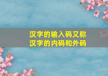 汉字的输入码又称汉字的内码和外码