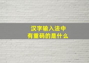 汉字输入法中有重码的是什么