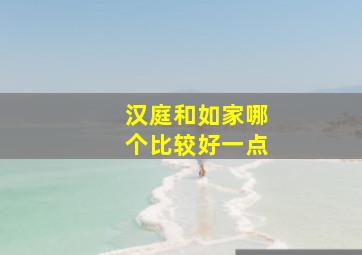 汉庭和如家哪个比较好一点