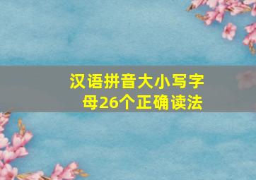 汉语拼音大小写字母26个正确读法