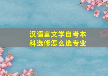 汉语言文学自考本科选修怎么选专业